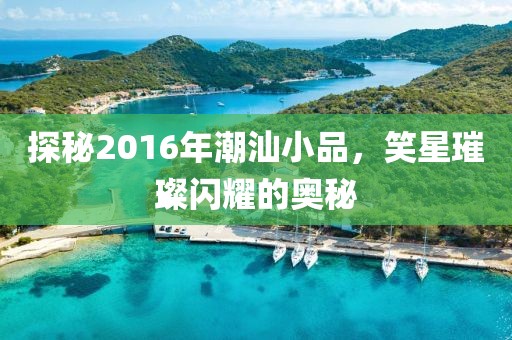 探秘2016年潮汕小品，笑星璀璨闪耀的奥秘