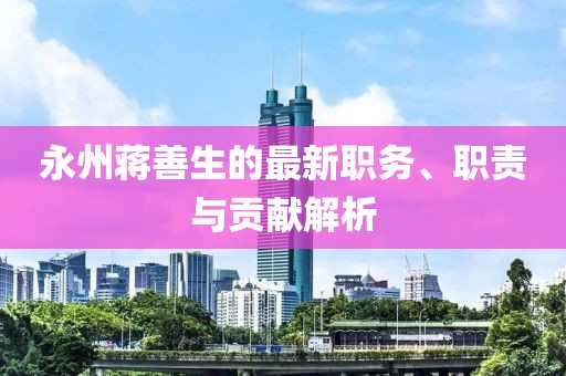永州蒋善生的最新职务、职责与贡献解析