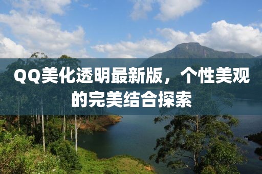 QQ美化透明最新版，个性美观的完美结合探索