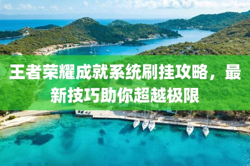 王者荣耀成就系统刷挂攻略，最新技巧助你超越极限