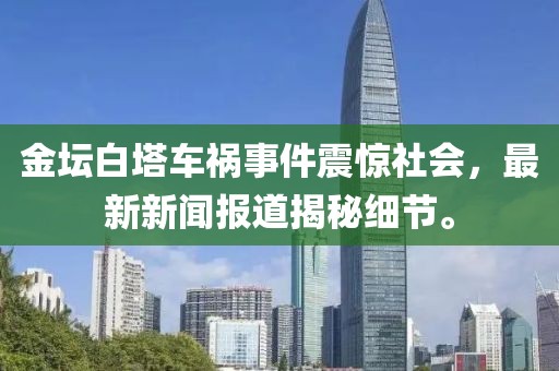金坛白塔车祸事件震惊社会，最新新闻报道揭秘细节。