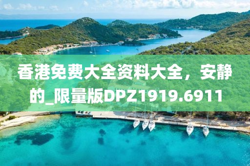 香港免费大全资料大全，安静的_限量版DPZ1919.6911