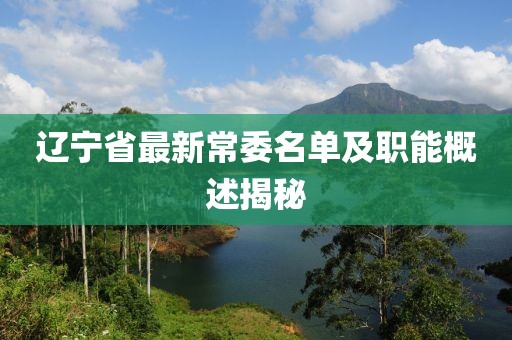 辽宁省最新常委名单及职能概述揭秘