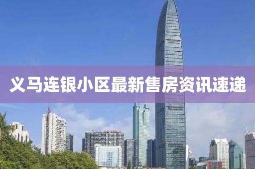 义马连银小区最新售房资讯速递