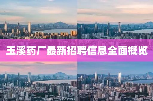 玉溪药厂最新招聘信息全面概览