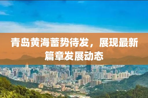 青岛黄海蓄势待发，展现最新篇章发展动态