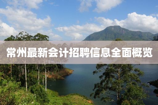 常州最新会计招聘信息全面概览