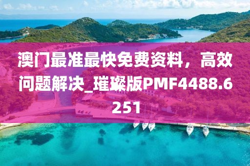 澳门最准最快免费资料，高效问题解决_璀璨版PMF4488.6251