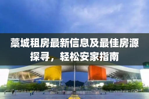 藁城租房最新信息及最佳房源探寻，轻松安家指南