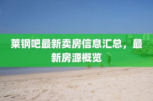 莱钢吧最新卖房信息汇总，最新房源概览