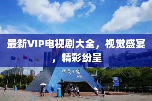 最新VIP电视剧大全，视觉盛宴，精彩纷呈