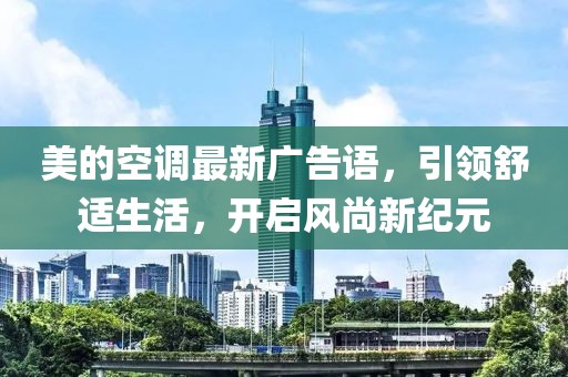 美的空调最新广告语，引领舒适生活，开启风尚新纪元