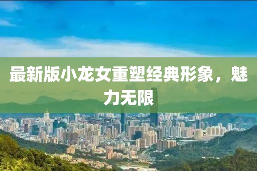 最新版小龙女重塑经典形象，魅力无限