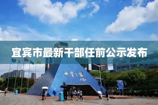 宜宾市最新干部任前公示发布