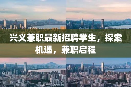 兴义兼职最新招聘学生，探索机遇，兼职启程