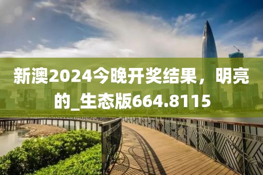 新澳2024今晚开奖结果，明亮的_生态版664.8115
