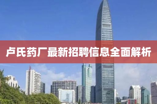 卢氏药厂最新招聘信息全面解析