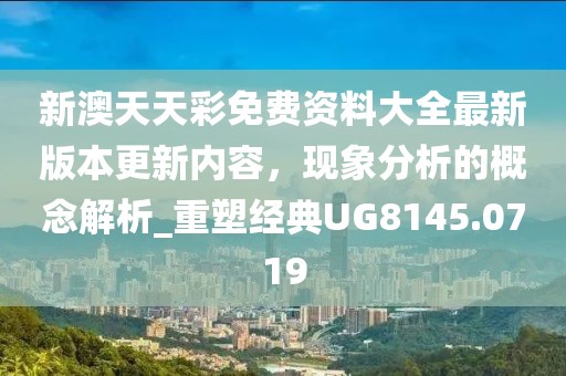 新澳天天彩免费资料大全最新版本更新内容，现象分析的概念解析_重塑经典UG8145.0719