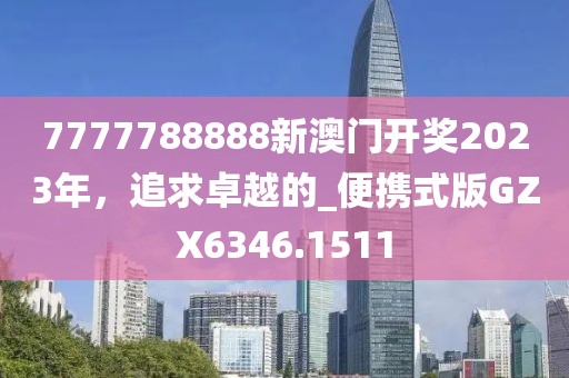 7777788888新澳门开奖2023年，追求卓越的_便携式版GZX6346.1511