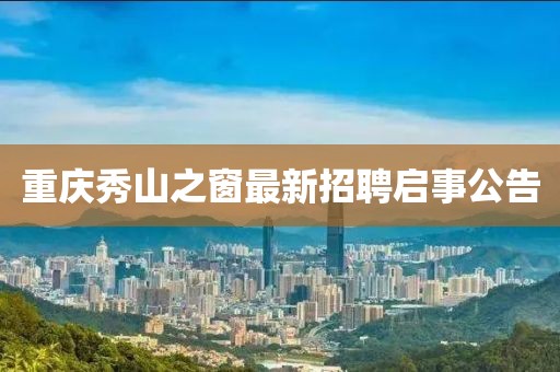 重庆秀山之窗最新招聘启事公告