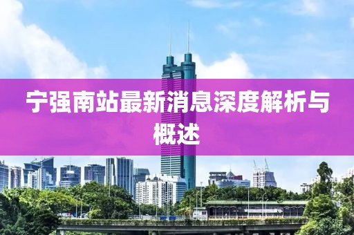 宁强南站最新消息深度解析与概述