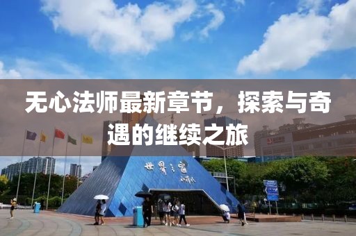 无心法师最新章节，探索与奇遇的继续之旅