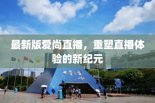 最新版爱尚直播，重塑直播体验的新纪元