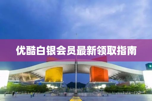 优酷白银会员最新领取指南