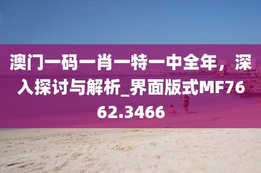 澳门一码一肖一特一中全年，深入探讨与解析_界面版式MF7662.3466