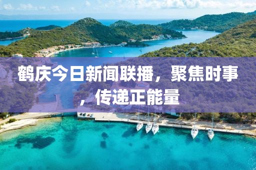 鹤庆今日新闻联播，聚焦时事，传递正能量