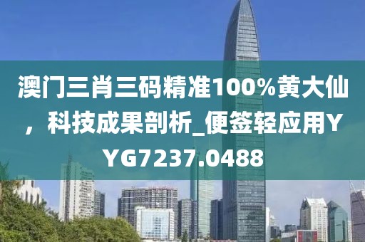 澳门三肖三码精准100%黄大仙，科技成果剖析_便签轻应用YYG7237.0488