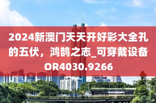 2024新澳门天天开好彩大全孔的五伏，鸿鹄之志_可穿戴设备OR4030.9266