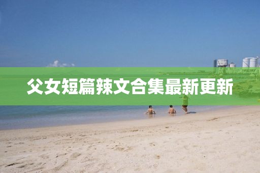 父女短篇辣文合集最新更新