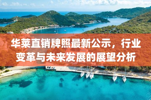 华莱直销牌照最新公示，行业变革与未来发展的展望分析