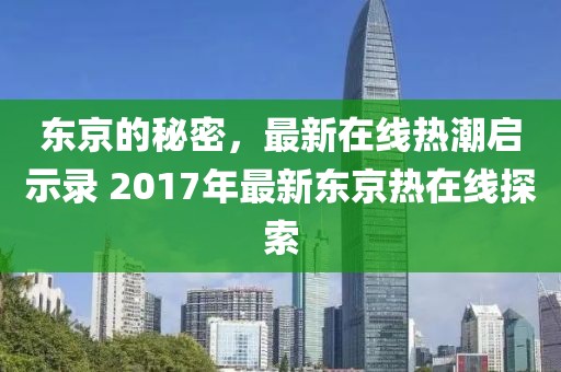 东京的秘密，最新在线热潮启示录 2017年最新东京热在线探索