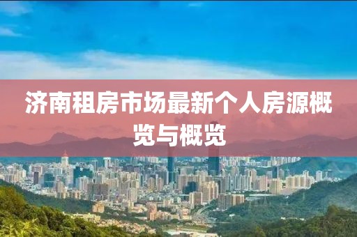 济南租房市场最新个人房源概览与概览