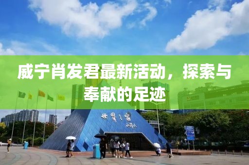 威宁肖发君最新活动，探索与奉献的足迹