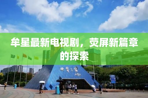 牟星最新电视剧，荧屏新篇章的探索