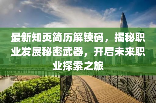 最新知页简历解锁码，揭秘职业发展秘密武器，开启未来职业探索之旅
