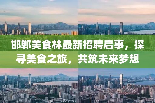 邯郸美食林最新招聘启事，探寻美食之旅，共筑未来梦想