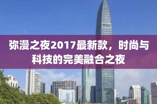 弥漫之夜2017最新款，时尚与科技的完美融合之夜