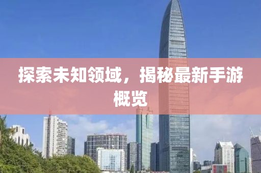 探索未知领域，揭秘最新手游概览