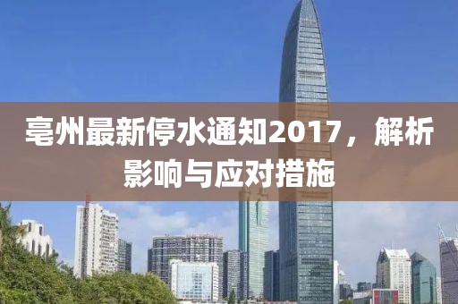 亳州最新停水通知2017，解析影响与应对措施