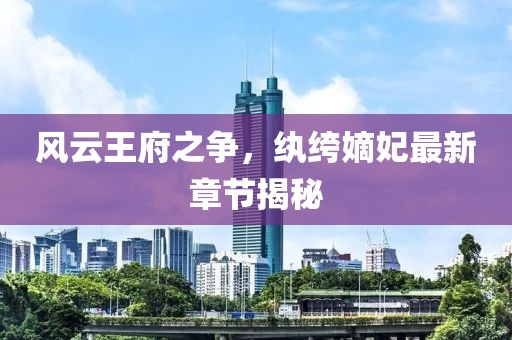 风云王府之争，纨绔嫡妃最新章节揭秘