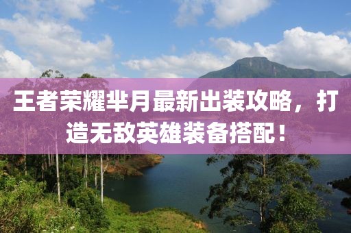 王者荣耀芈月最新出装攻略，打造无敌英雄装备搭配！