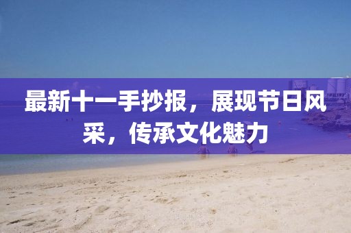 最新十一手抄报，展现节日风采，传承文化魅力