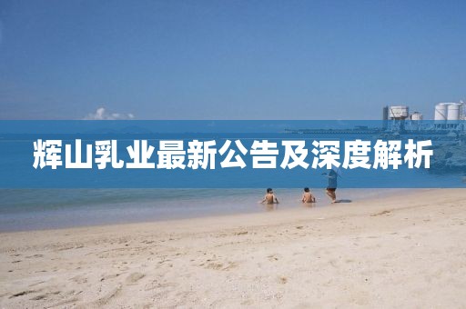 辉山乳业最新公告及深度解析