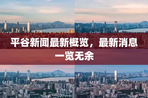 平谷新闻最新概览，最新消息一览无余