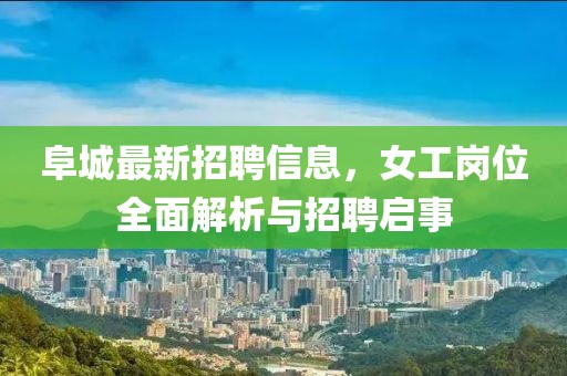 阜城最新招聘信息，女工岗位全面解析与招聘启事