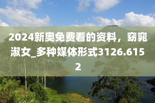 2024新奥免费看的资料，窈窕淑女_多种媒体形式3126.6152